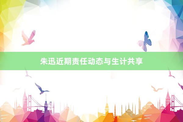 朱迅近期责任动态与生计共享